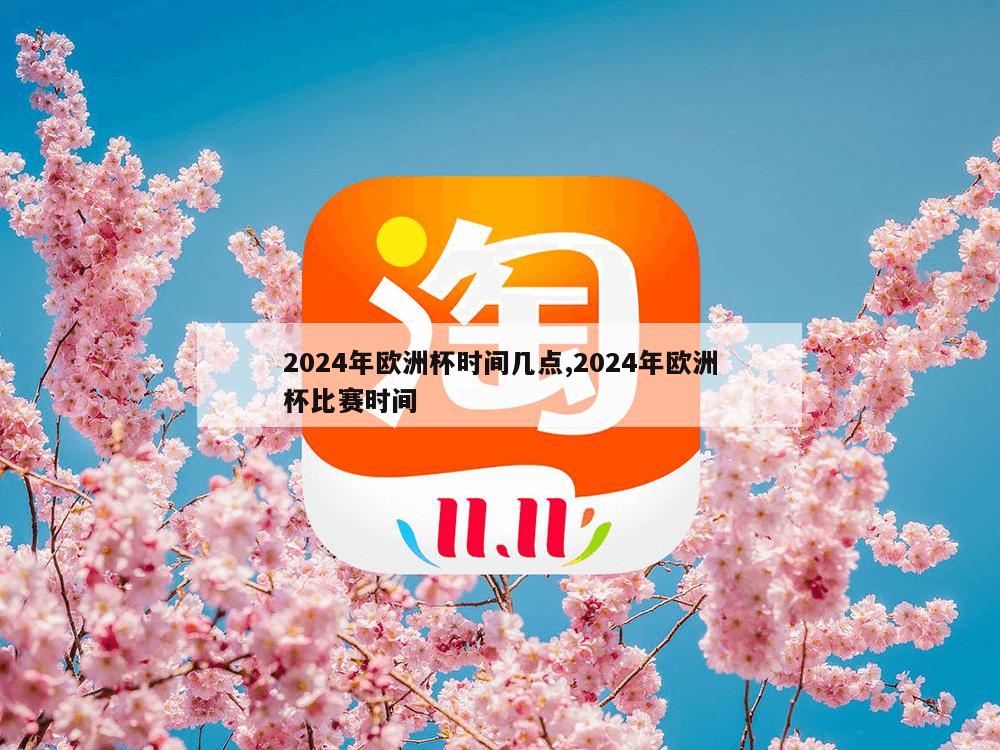 2024年欧洲杯时间几点,2024年欧洲杯比赛时间