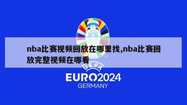 nba比赛视频回放在哪里找,nba比赛回放完整视频在哪看