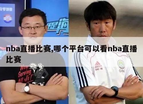 nba直播比赛,哪个平台可以看nba直播比赛