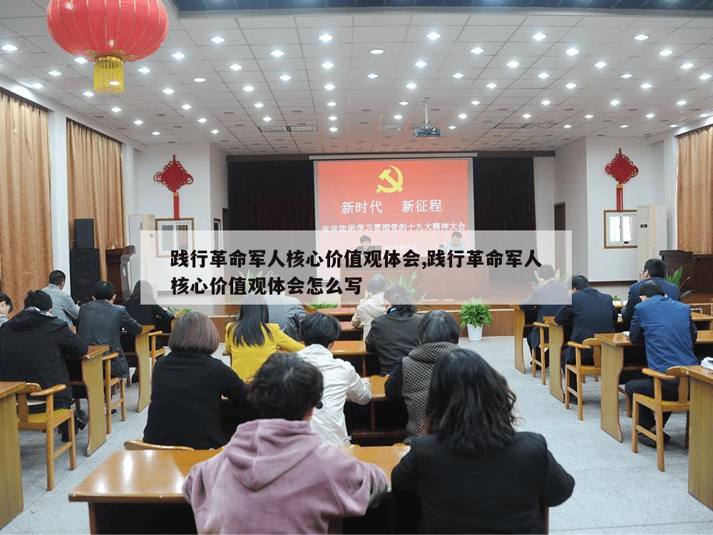 践行革命军人核心价值观体会,践行革命军人核心价值观体会怎么写