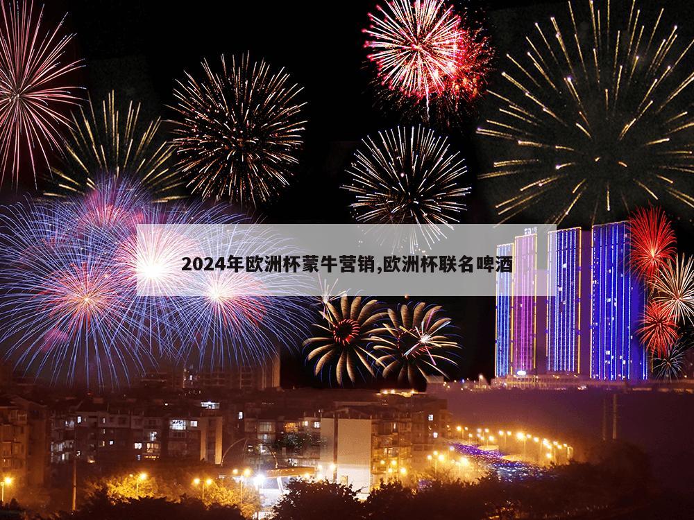 2024年欧洲杯蒙牛营销,欧洲杯联名啤酒