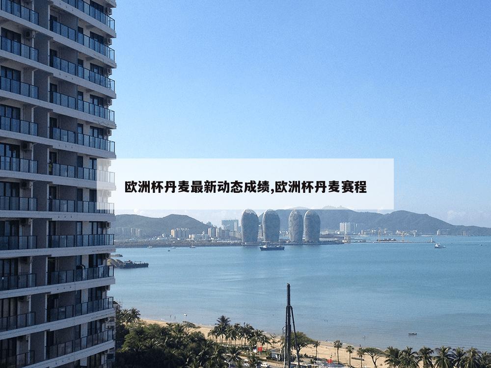 欧洲杯丹麦最新动态成绩,欧洲杯丹麦赛程