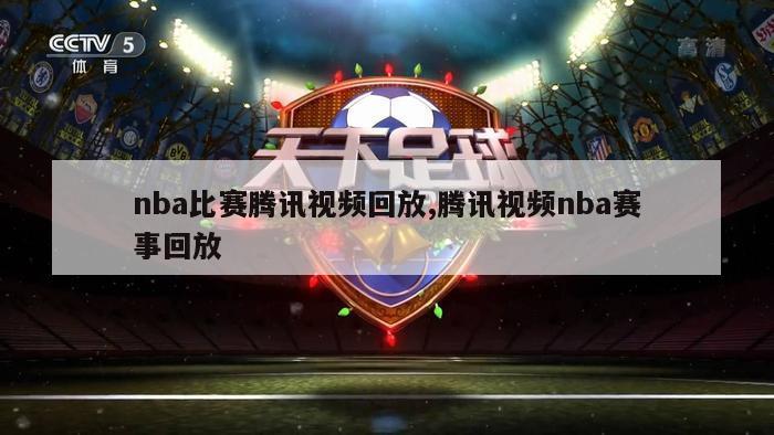 nba比赛腾讯视频回放,腾讯视频nba赛事回放