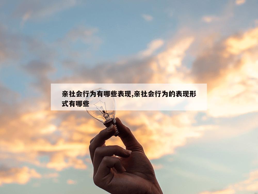 亲社会行为有哪些表现,亲社会行为的表现形式有哪些