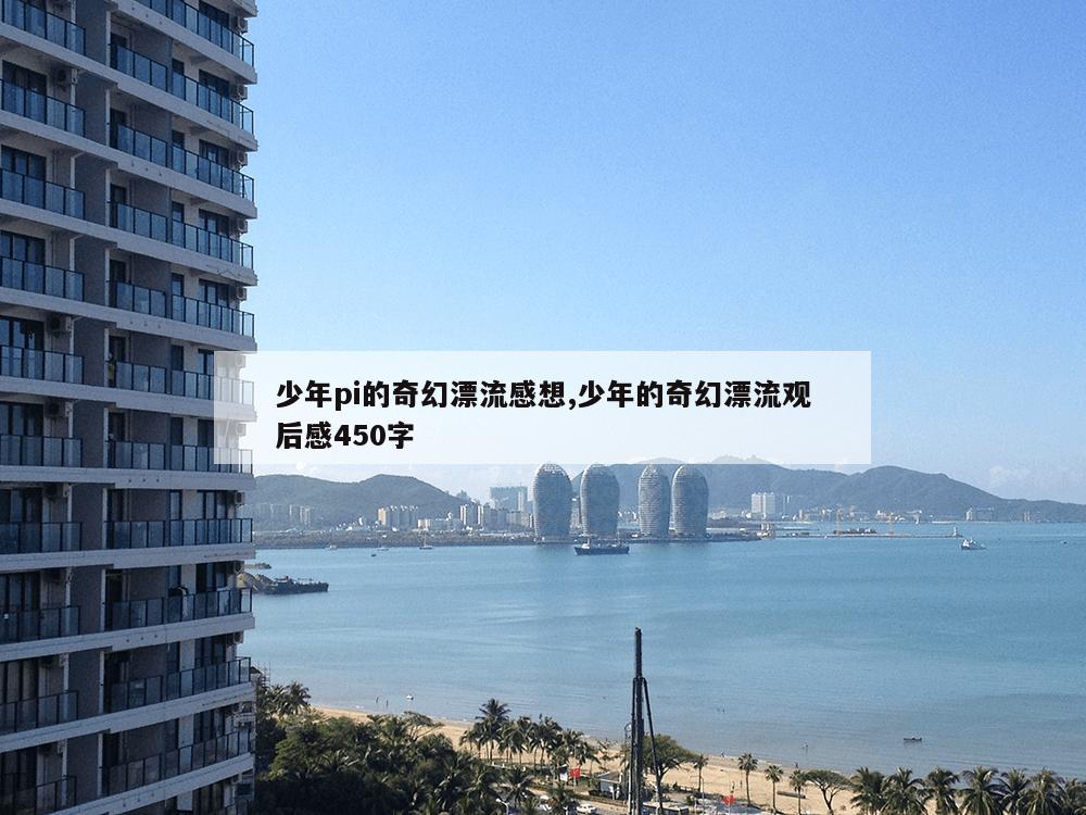 少年pi的奇幻漂流感想,少年的奇幻漂流观后感450字