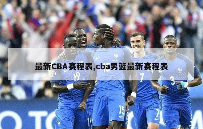 最新CBA赛程表,cba男篮最新赛程表