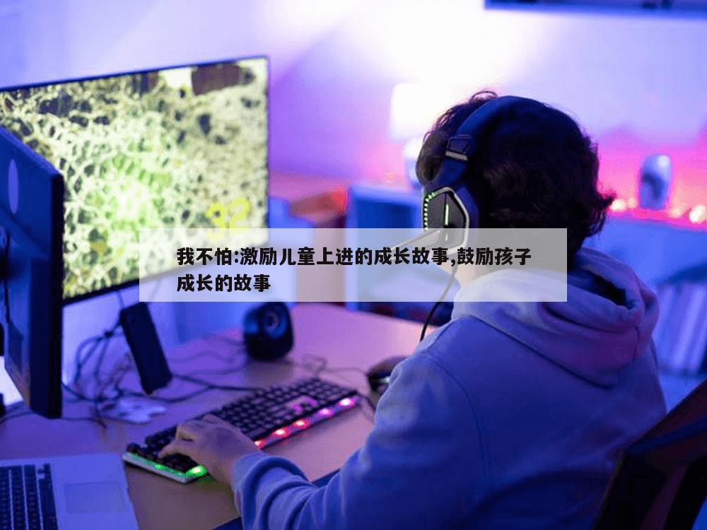 我不怕:激励儿童上进的成长故事,鼓励孩子成长的故事