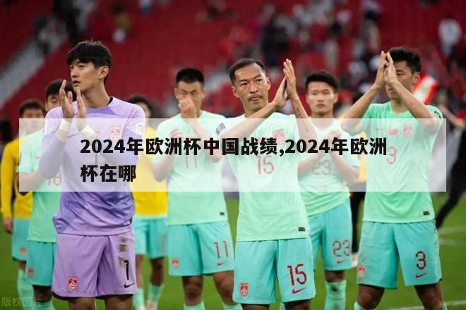 2024年欧洲杯中国战绩,2024年欧洲杯在哪