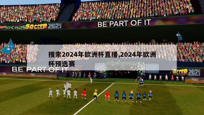 搜索2024年欧洲杯直播,2024年欧洲杯预选赛