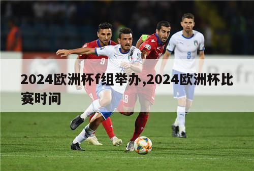 2024欧洲杯f组举办,2024欧洲杯比赛时间