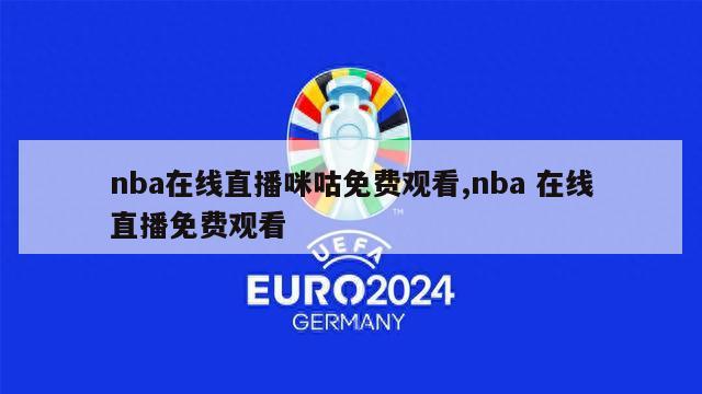 nba在线直播咪咕免费观看,nba 在线直播免费观看