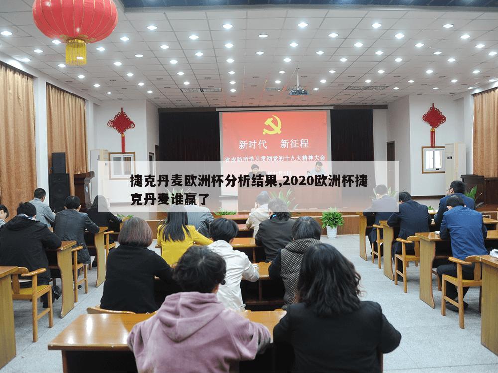 捷克丹麦欧洲杯分析结果,2020欧洲杯捷克丹麦谁赢了