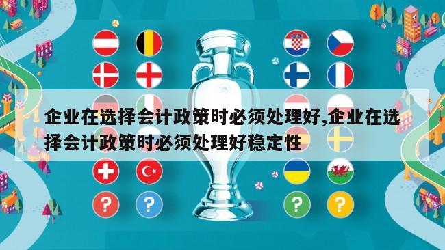 企业在选择会计政策时必须处理好,企业在选择会计政策时必须处理好稳定性