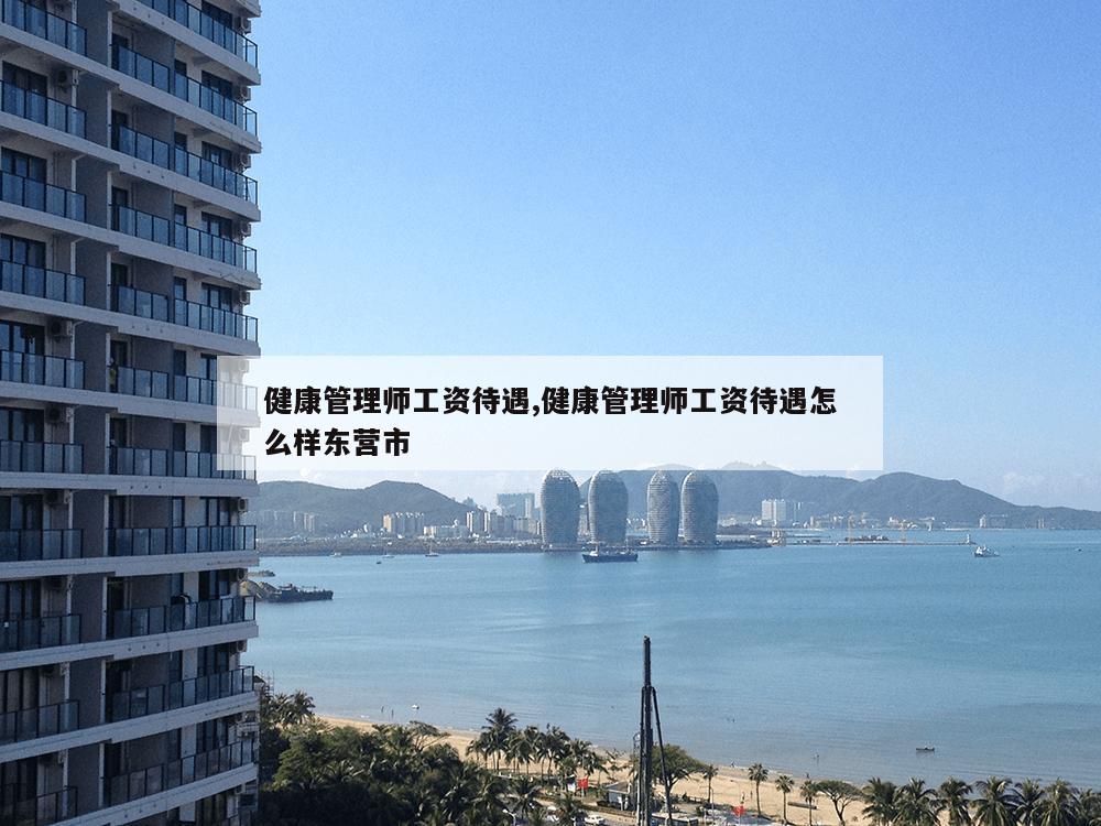 健康管理师工资待遇,健康管理师工资待遇怎么样东营市