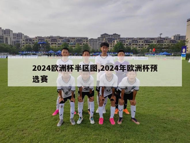 2024欧洲杯半区图,2024年欧洲杯预选赛