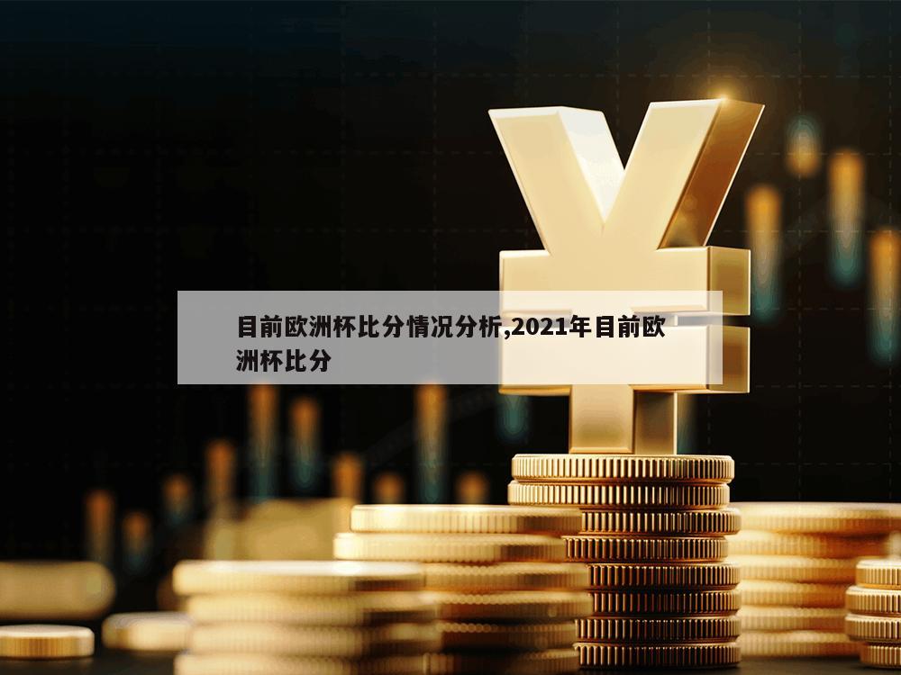 目前欧洲杯比分情况分析,2021年目前欧洲杯比分