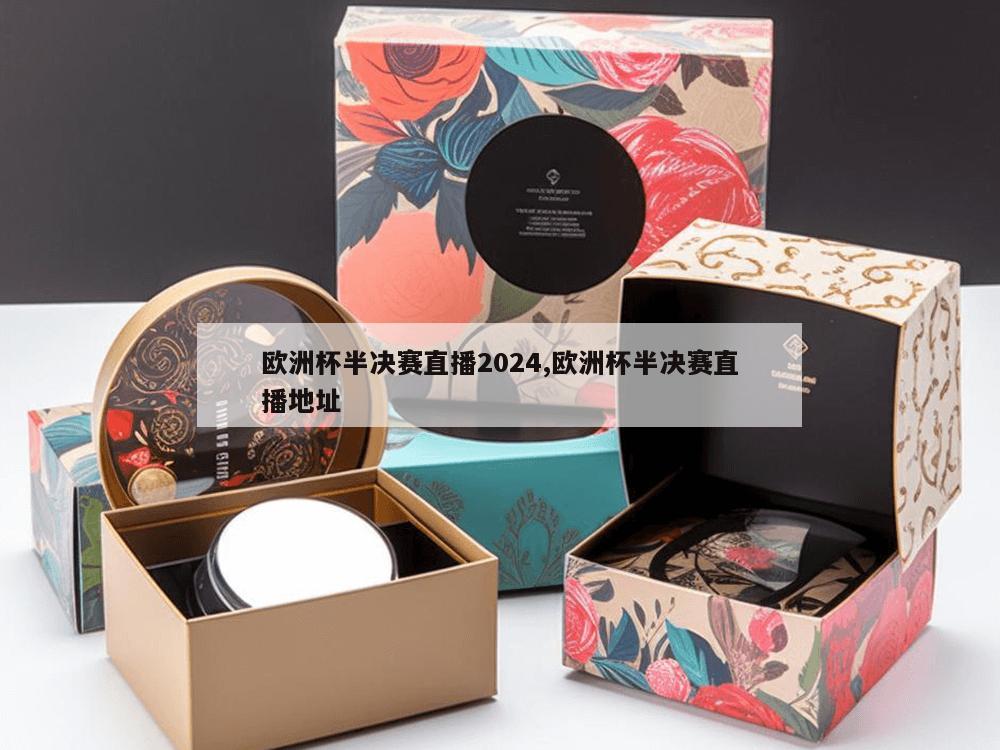 欧洲杯半决赛直播2024,欧洲杯半决赛直播地址