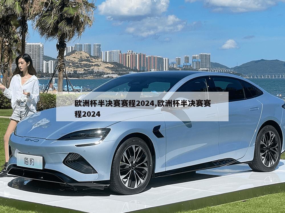 欧洲杯半决赛赛程2024,欧洲杯半决赛赛程2024